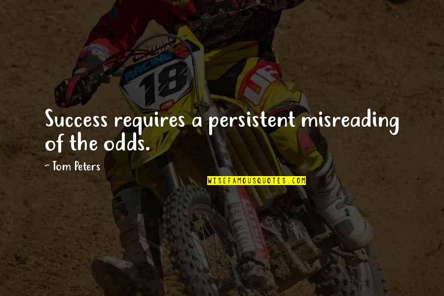 Inspirational Letter Quotes By Tom Peters: Success requires a persistent misreading of the odds.