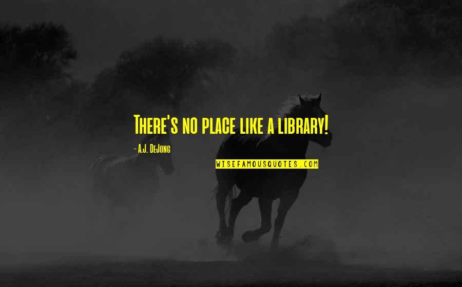Inspirational Library Quotes By A.J. DeJong: There's no place like a library!