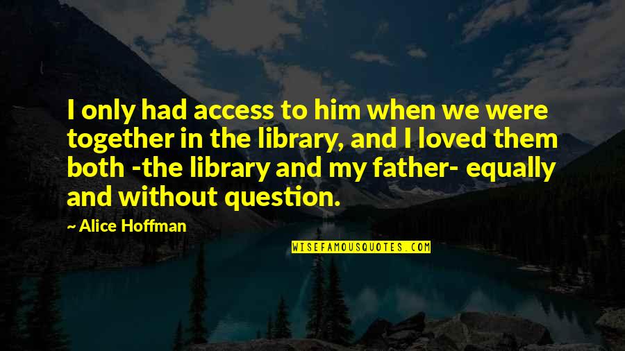 Inspirational Library Quotes By Alice Hoffman: I only had access to him when we