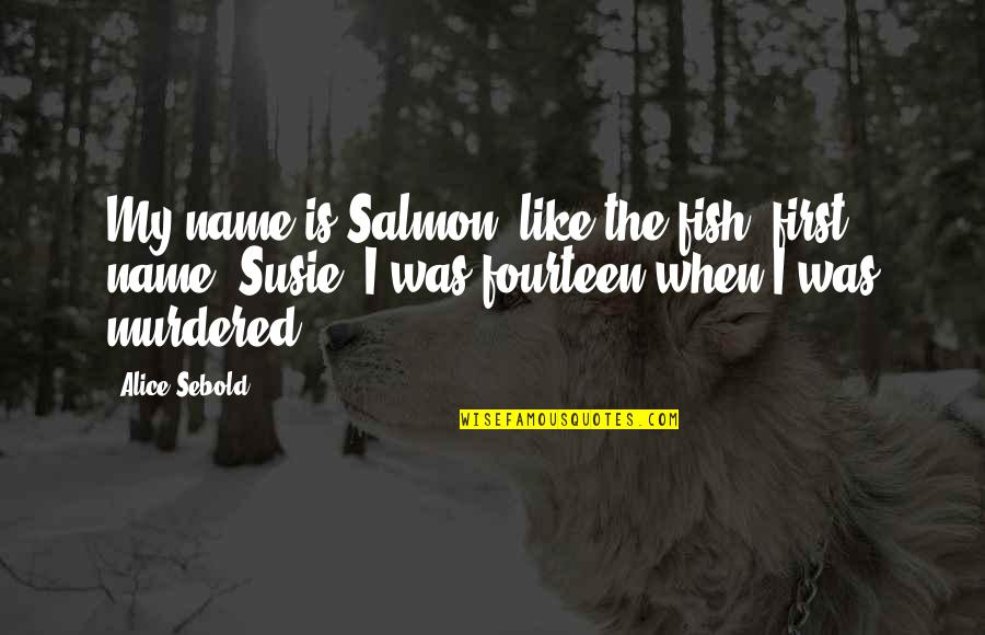 Inspirational Life And Death Quotes By Alice Sebold: My name is Salmon, like the fish; first Inspirational Life And Death Quotes By Alice Sebold: My name is Salmon, like the fish; first