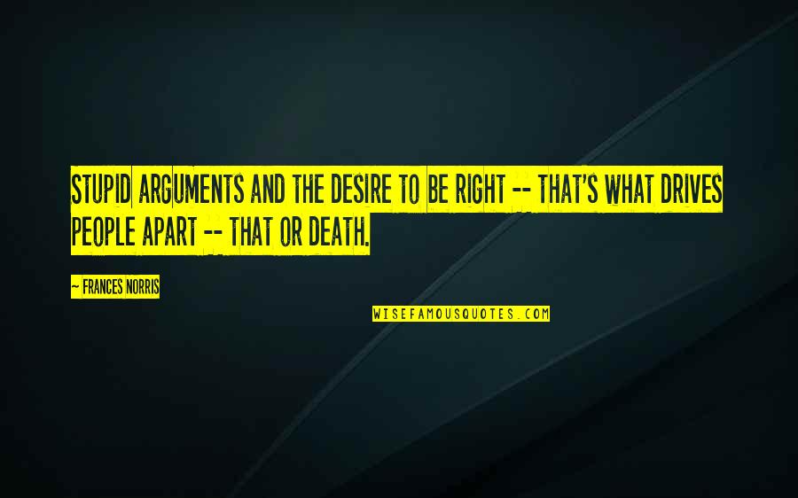 Inspirational Life And Death Quotes By Frances Norris: Stupid arguments and the desire to be right Inspirational Life And Death Quotes By Frances Norris: Stupid arguments and the desire to be right