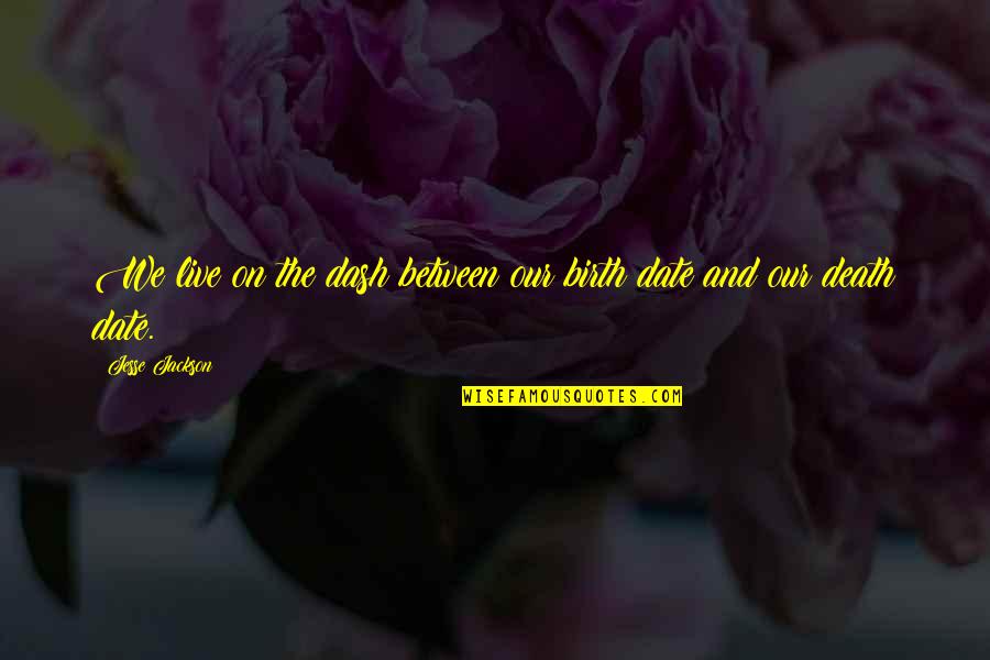 Inspirational Life And Death Quotes By Jesse Jackson: We live on the dash between our birth Inspirational Life And Death Quotes By Jesse Jackson: We live on the dash between our birth