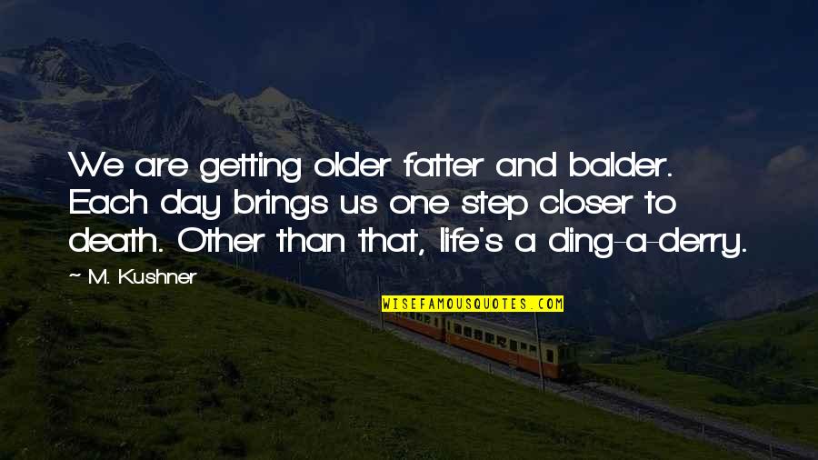 Inspirational Life And Death Quotes By M. Kushner: We are getting older fatter and balder. Each Inspirational Life And Death Quotes By M. Kushner: We are getting older fatter and balder. Each
