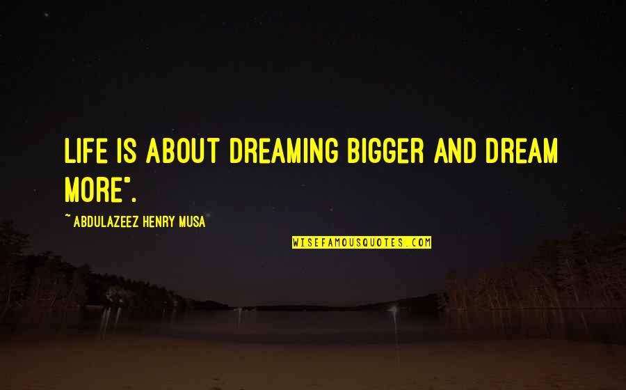 Inspirational Life And Dream Quotes By Abdulazeez Henry Musa: Life is about dreaming bigger and dream more".