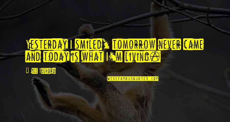 Inspirational Life And Living Quotes By Jill Telford: Yesterday I smiled, tomorrow never came and today