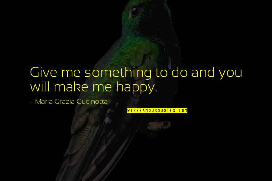 Inspirational Life Apps Quotes By Maria Grazia Cucinotta: Give me something to do and you will