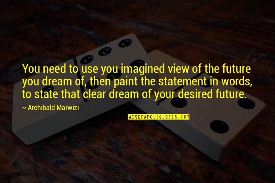 Inspirational Life Attitude Quotes By Archibald Marwizi: You need to use you imagined view of Inspirational Life Attitude Quotes By Archibald Marwizi: You need to use you imagined view of