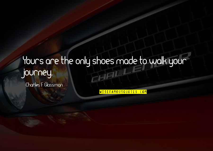 Inspirational Life Attitude Quotes By Charles F. Glassman: Yours are the only shoes made to walk Inspirational Life Attitude Quotes By Charles F. Glassman: Yours are the only shoes made to walk