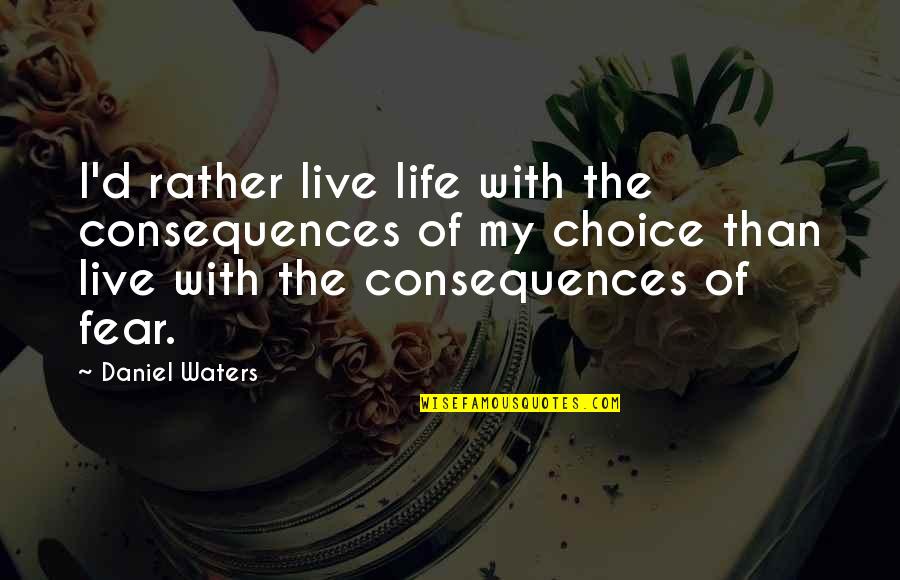 Inspirational Life Attitude Quotes By Daniel Waters: I'd rather live life with the consequences of Inspirational Life Attitude Quotes By Daniel Waters: I'd rather live life with the consequences of