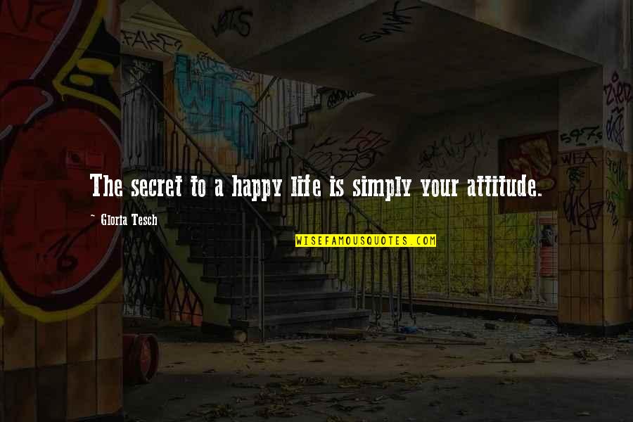 Inspirational Life Attitude Quotes By Gloria Tesch: The secret to a happy life is simply Inspirational Life Attitude Quotes By Gloria Tesch: The secret to a happy life is simply