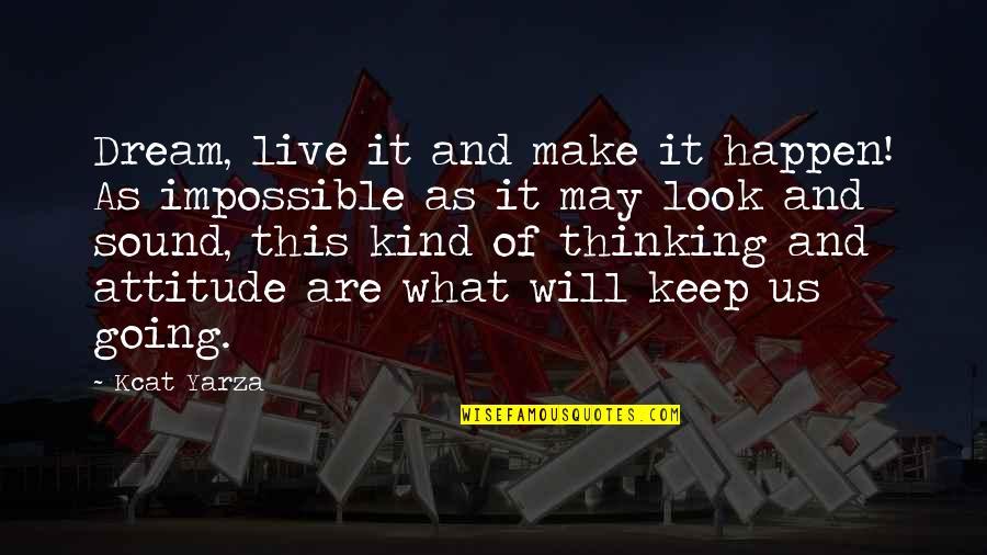 Inspirational Life Attitude Quotes By Kcat Yarza: Dream, live it and make it happen! As Inspirational Life Attitude Quotes By Kcat Yarza: Dream, live it and make it happen! As