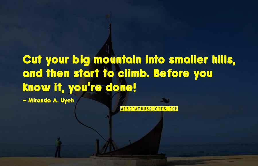 Inspirational Life Attitude Quotes By Miranda A. Uyeh: Cut your big mountain into smaller hills, and Inspirational Life Attitude Quotes By Miranda A. Uyeh: Cut your big mountain into smaller hills, and