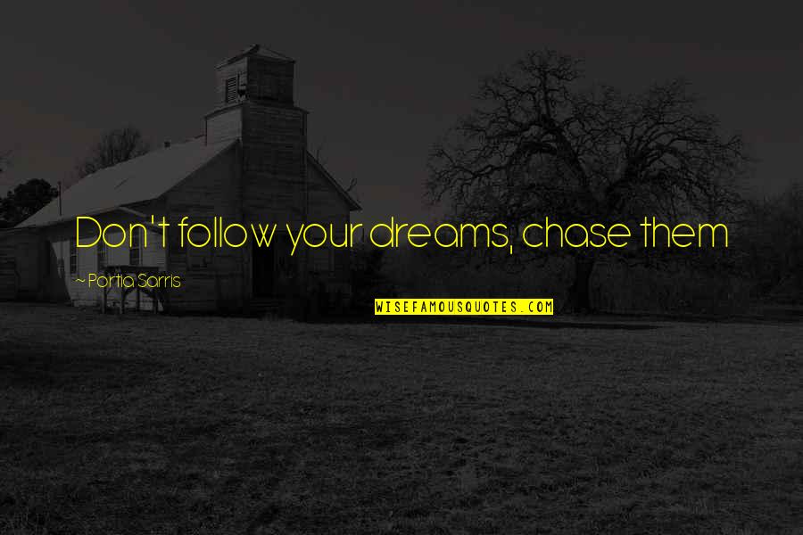 Inspirational Life Attitude Quotes By Portia Sarris: Don't follow your dreams, chase them Inspirational Life Attitude Quotes By Portia Sarris: Don't follow your dreams, chase them