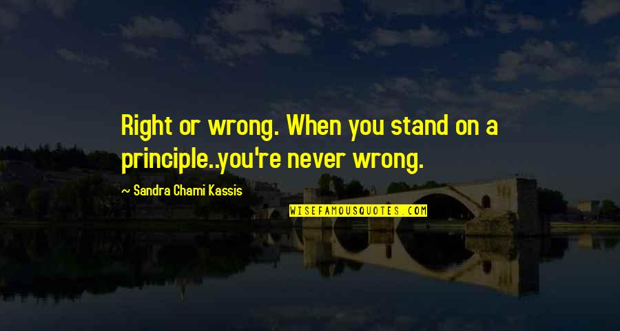 Inspirational Life Attitude Quotes By Sandra Chami Kassis: Right or wrong. When you stand on a Inspirational Life Attitude Quotes By Sandra Chami Kassis: Right or wrong. When you stand on a