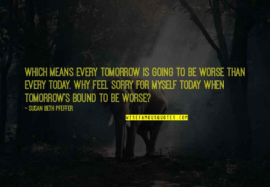 Inspirational Life Attitude Quotes By Susan Beth Pfeffer: Which means every tomorrow is going to be Inspirational Life Attitude Quotes By Susan Beth Pfeffer: Which means every tomorrow is going to be