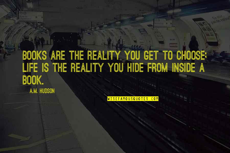 Inspirational Life Books Quotes By A.M. Hudson: Books are the reality you get to choose; Inspirational Life Books Quotes By A.M. Hudson: Books are the reality you get to choose;