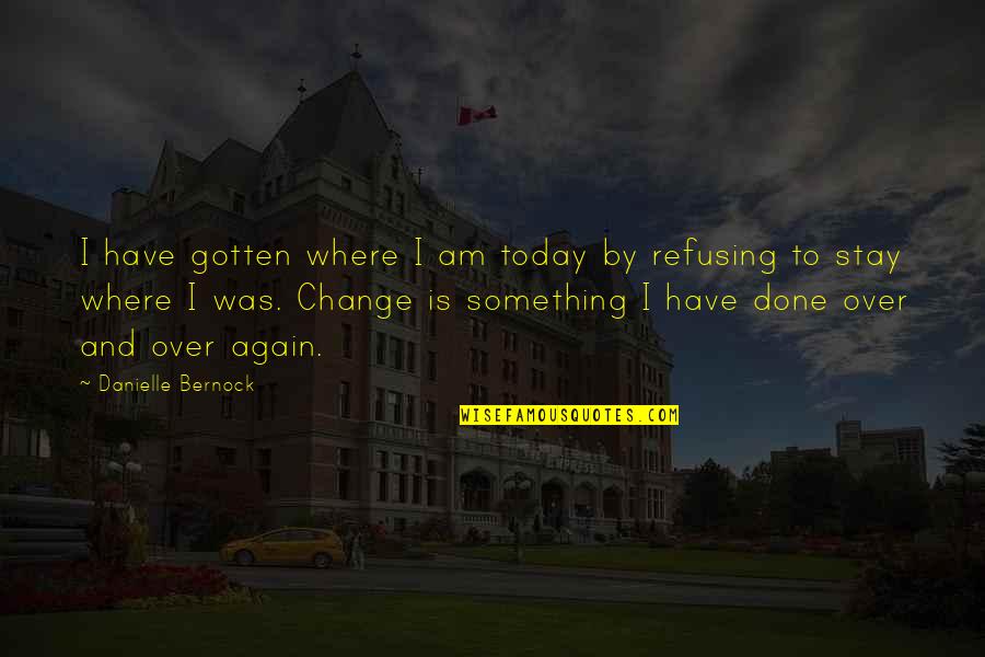 Inspirational Life Change Quotes By Danielle Bernock: I have gotten where I am today by