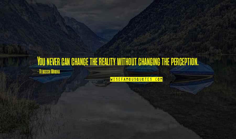 Inspirational Life Change Quotes By Debasish Mridha: You never can change the reality without changing