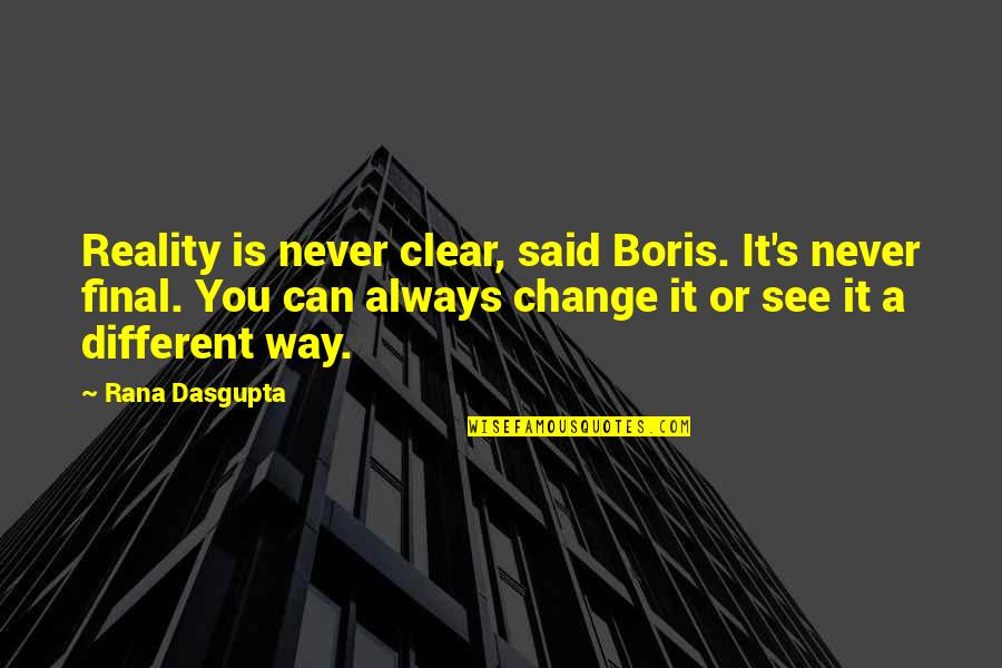 Inspirational Life Change Quotes By Rana Dasgupta: Reality is never clear, said Boris. It's never