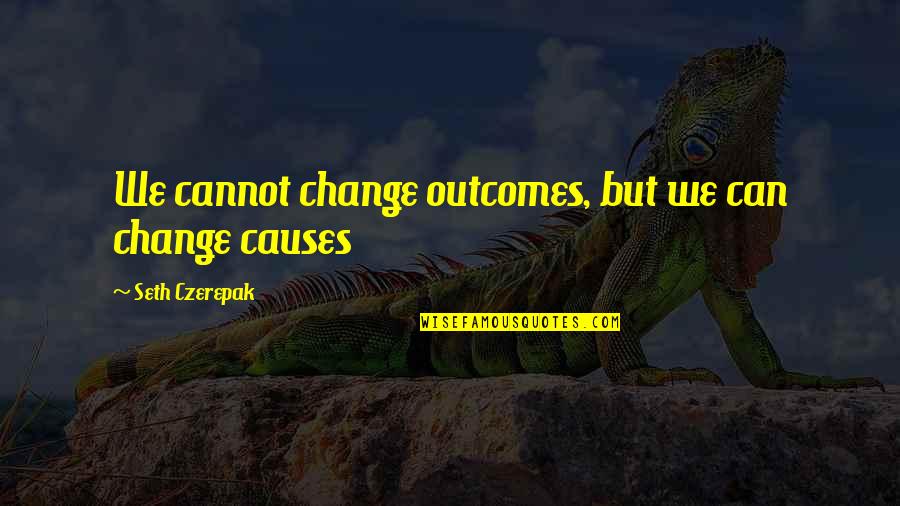 Inspirational Life Change Quotes By Seth Czerepak: We cannot change outcomes, but we can change