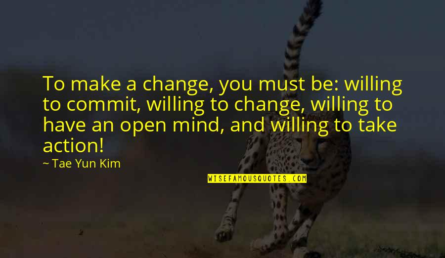 Inspirational Life Change Quotes By Tae Yun Kim: To make a change, you must be: willing