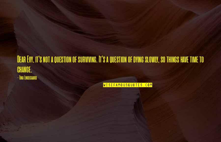 Inspirational Life Change Quotes By Tina Lindegaard: Dear Evy, it's not a question of surviving.