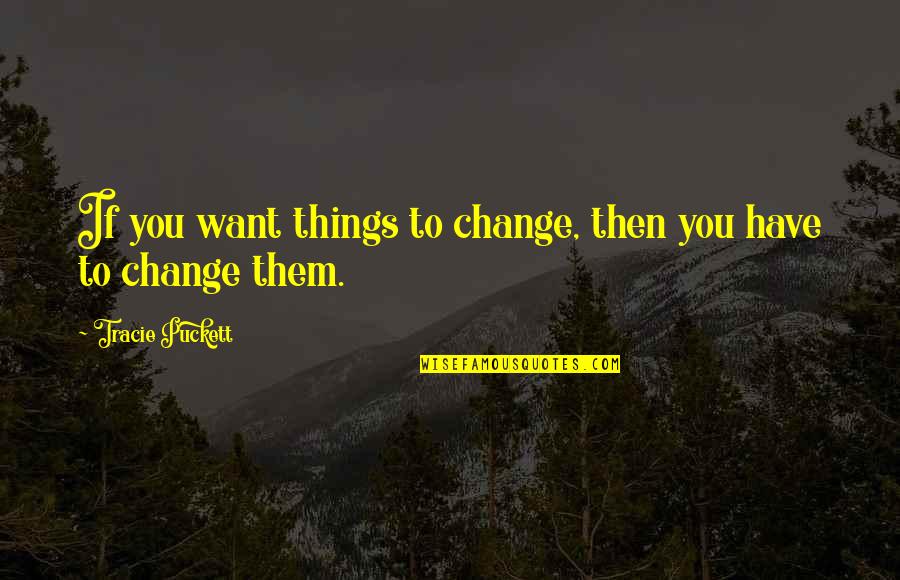 Inspirational Life Change Quotes By Tracie Puckett: If you want things to change, then you