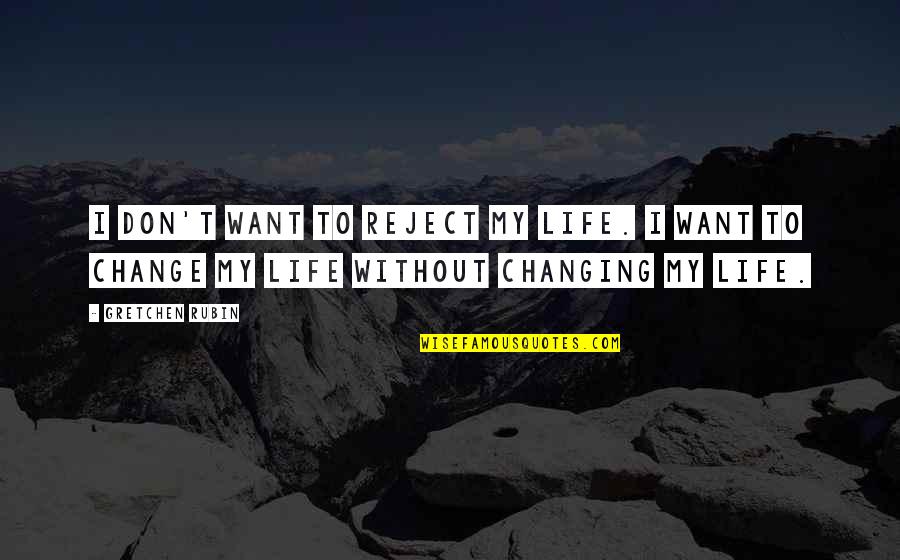 Inspirational Life Changing Quotes By Gretchen Rubin: I don't want to reject my life. I