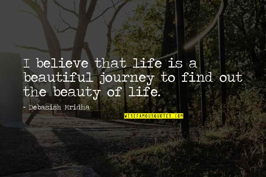 Inspirational Life Journey Quotes By Debasish Mridha: I believe that life is a beautiful journey