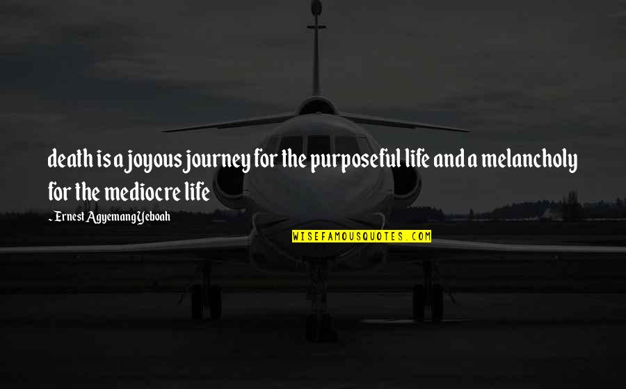 Inspirational Life Journey Quotes By Ernest Agyemang Yeboah: death is a joyous journey for the purposeful