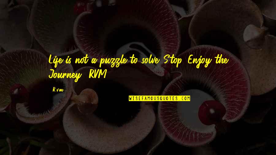 Inspirational Life Journey Quotes By R.v.m.: Life is not a puzzle to solve. Stop,