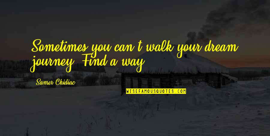 Inspirational Life Journey Quotes By Samer Chidiac: Sometimes you can't walk your dream journey. Find