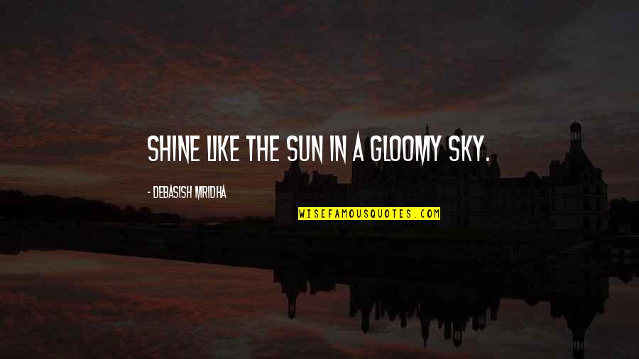 Inspirational Life Motto Quotes By Debasish Mridha: Shine like the sun in a gloomy sky.