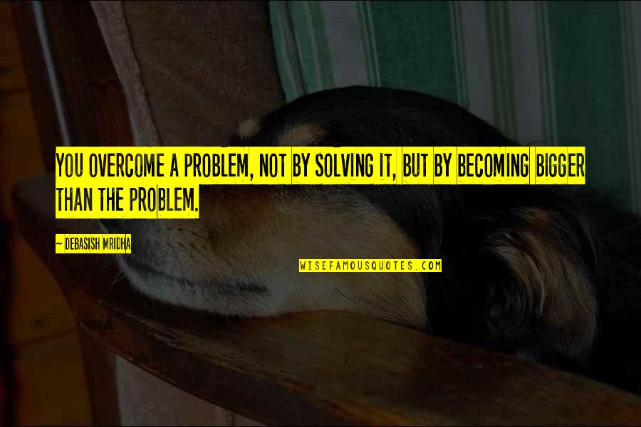 Inspirational Life Problem Quotes By Debasish Mridha: You overcome a problem, not by solving it,