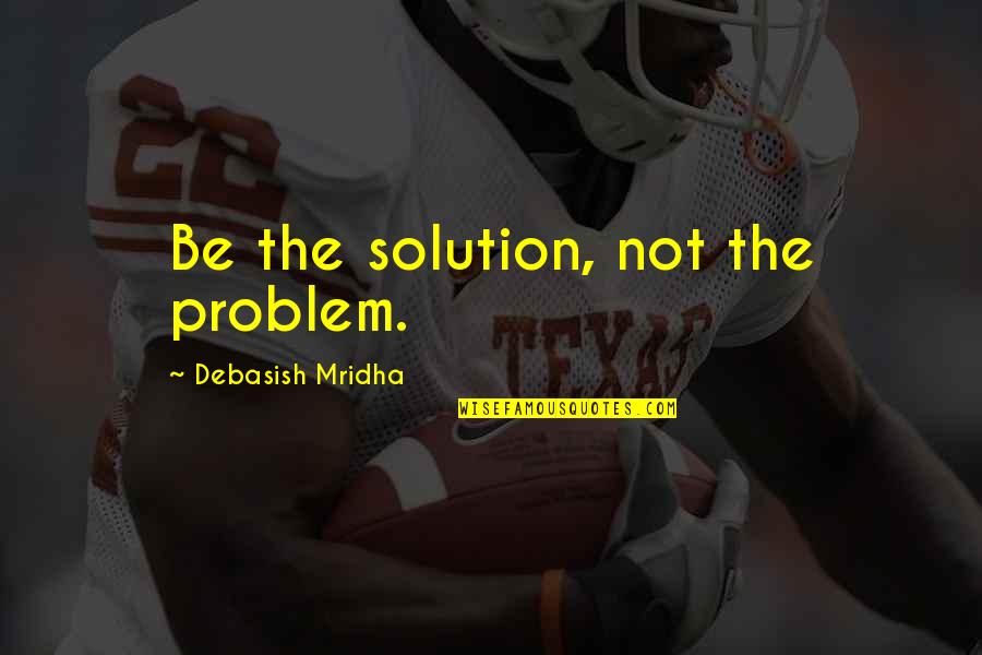 Inspirational Life Problem Quotes By Debasish Mridha: Be the solution, not the problem.