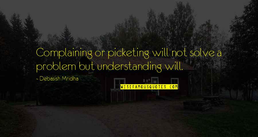 Inspirational Life Problem Quotes By Debasish Mridha: Complaining or picketing will not solve a problem