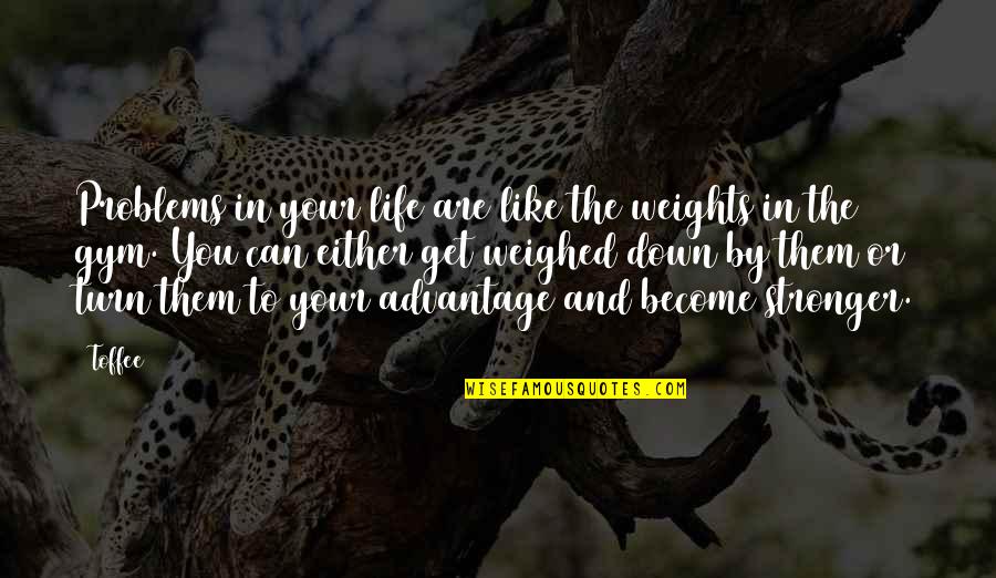 Inspirational Life Problem Quotes By Toffee: Problems in your life are like the weights Inspirational Life Problem Quotes By Toffee: Problems in your life are like the weights