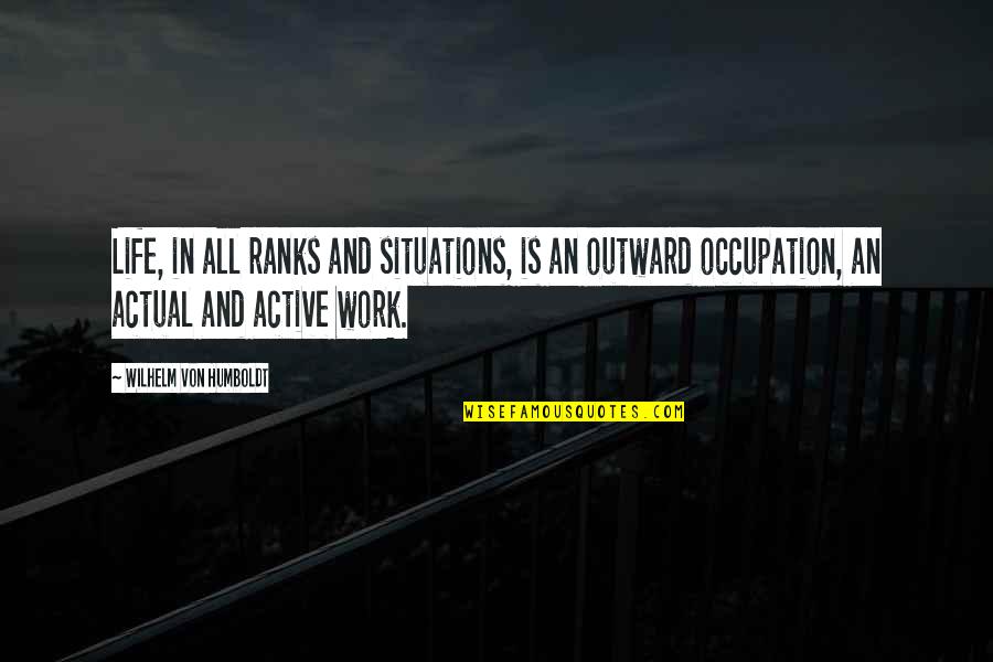 Inspirational Life Work Quotes By Wilhelm Von Humboldt: Life, in all ranks and situations, is an Inspirational Life Work Quotes By Wilhelm Von Humboldt: Life, in all ranks and situations, is an