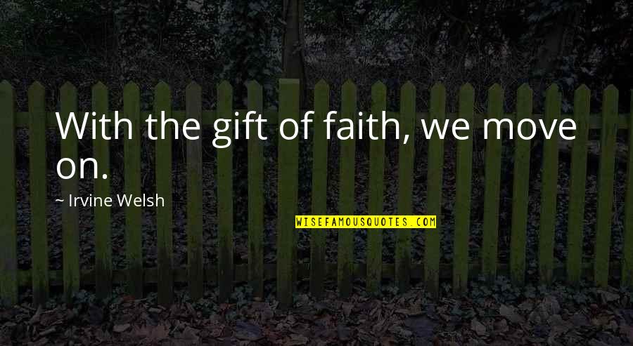 Inspirational Lifting Spirit Quotes By Irvine Welsh: With the gift of faith, we move on.