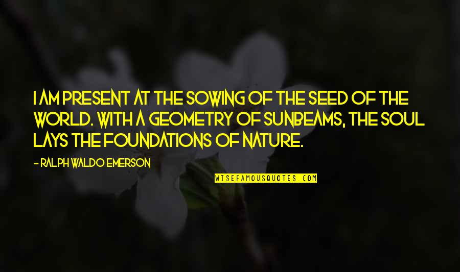 Inspirational Lifting Spirit Quotes By Ralph Waldo Emerson: I am present at the sowing of the