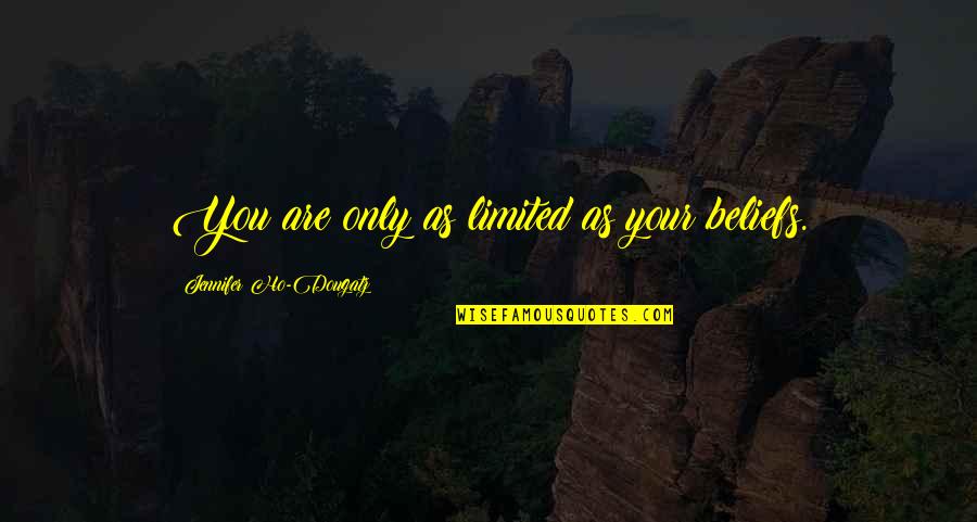 Inspirational Limitations Quotes By Jennifer Ho-Dougatz: You are only as limited as your beliefs.