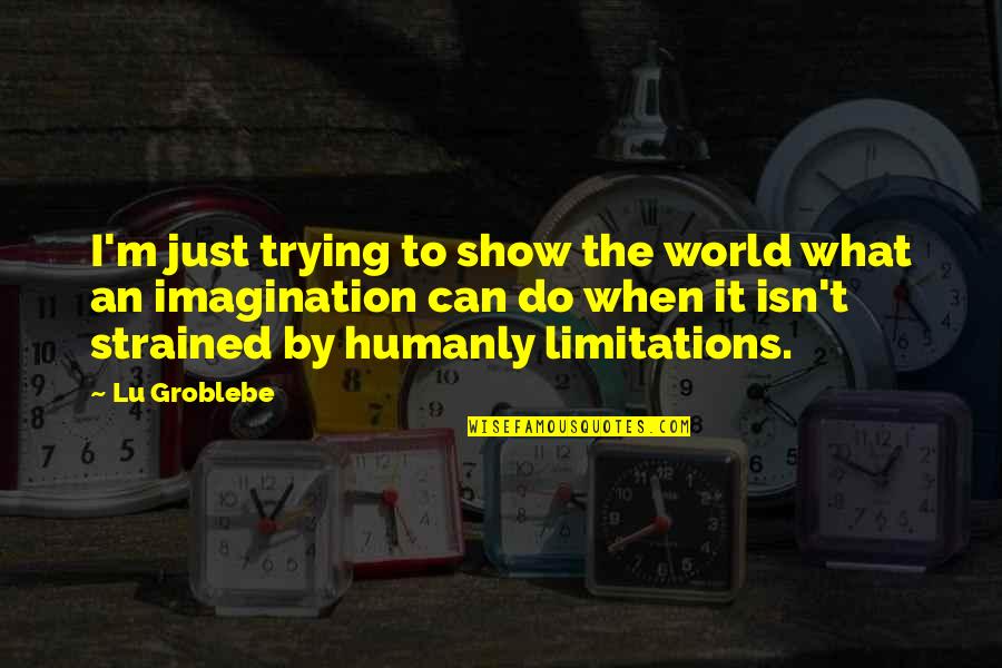 Inspirational Limitations Quotes By Lu Groblebe: I'm just trying to show the world what