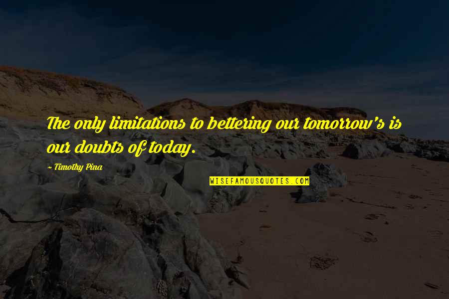 Inspirational Limitations Quotes By Timothy Pina: The only limitations to bettering our tomorrow's is