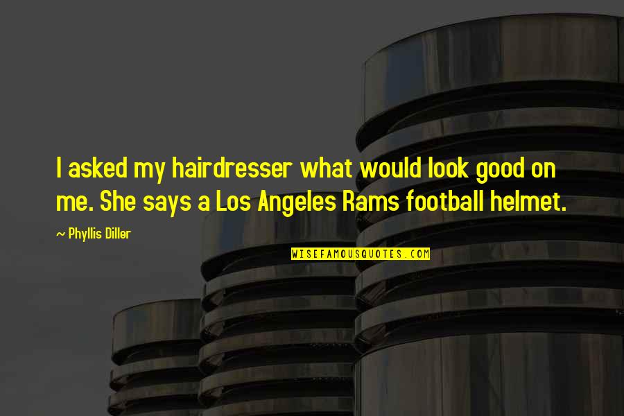 Inspirational Look Good Quotes By Phyllis Diller: I asked my hairdresser what would look good