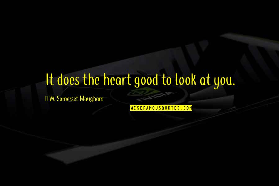 Inspirational Look Good Quotes By W. Somerset Maugham: It does the heart good to look at