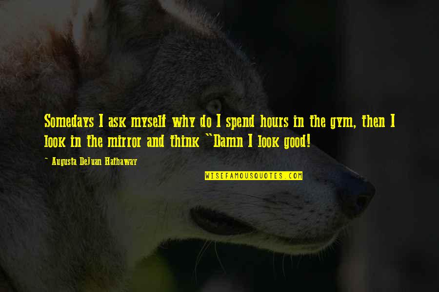 Inspirational Look In The Mirror Quotes By Augusta DeJuan Hathaway: Somedays I ask myself why do I spend Inspirational Look In The Mirror Quotes By Augusta DeJuan Hathaway: Somedays I ask myself why do I spend
