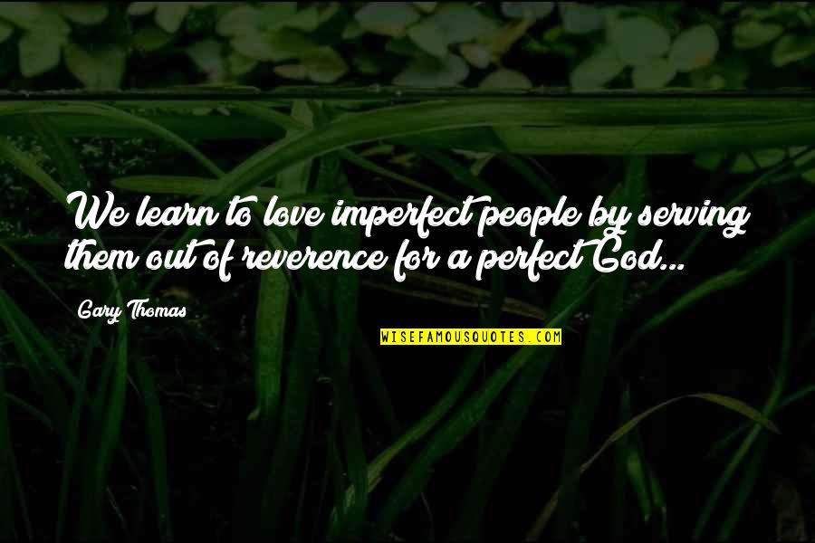 Inspirational Love And Marriage Quotes By Gary Thomas: We learn to love imperfect people by serving Inspirational Love And Marriage Quotes By Gary Thomas: We learn to love imperfect people by serving