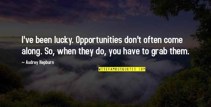 Inspirational Lucky Quotes By Audrey Hepburn: I've been lucky. Opportunities don't often come along.