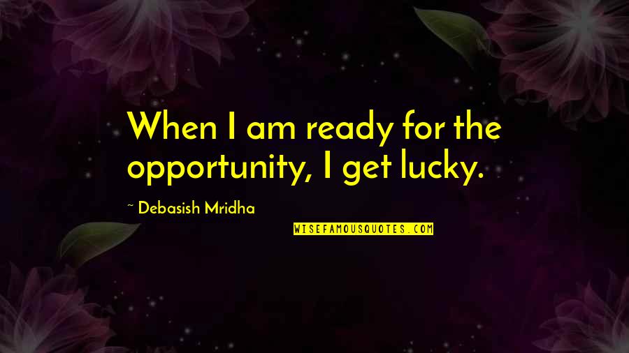 Inspirational Lucky Quotes By Debasish Mridha: When I am ready for the opportunity, I