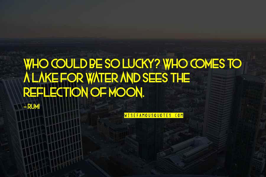 Inspirational Lucky Quotes By Rumi: Who could be so lucky? Who comes to